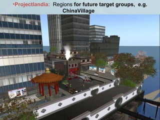 Projectlandia:   Regions  for future target groups,  e.g. ChinaVillage  