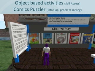 Object based activities  (Self Access) Comics Puzzler  (Info Gap: problem solving) 