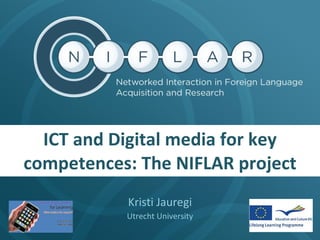 ICT and Digital media for key competences: The NIFLAR project Kristi Jauregi Utrecht University 