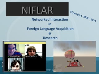 NIFLAR

EU
p

Networked Interaction
in
Foreign Language Acquisition
&
Research

roje

ct
200
9–
201
1

 
