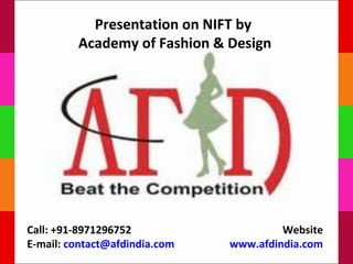 Presentation on NIFT by
         Academy of Fashion & Design




Call: +91-8971296752                    Website
E-mail: contact@afdindia.com   www.afdindia.com
 