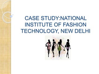 CASE STUDY:NATIONAL
INSTITUTE OF FASHION
TECHNOLOGY, NEW DELHI
 