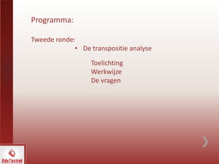 Programma:
Tweede ronde:
• De transpositie analyse
Toelichting
Werkwijze
De vragen
 