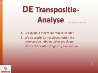 1. Er zijn altijd meerdere mogelijkheden
2. We discussiëren net zolang totdat we
antwoorden hebben die er toe doen.
3. Deze antwoorden dragen bij aan het doel.
© John van Dongen en Sjors van Eijl
 