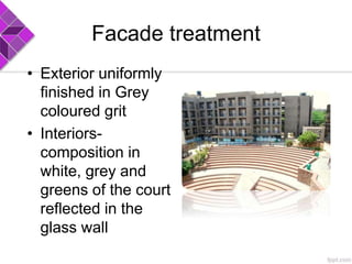 Facade treatment
• Exterior uniformly
finished in Grey
coloured grit
• Interiors-
composition in
white, grey and
greens of the court
reflected in the
glass wall
 