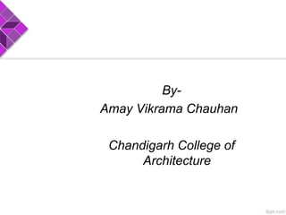 By-
Amay Vikrama Chauhan
Chandigarh College of
Architecture
 