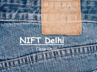 NIFT Delhi
Case Study
 