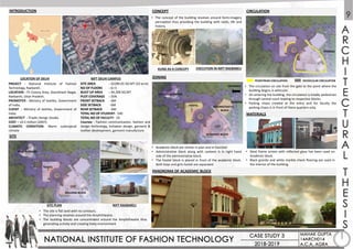 INTRODUCTION
PROJECT - National Institute of Fashion
Technology, Raebareli.
LOCATION - ITI Colony Area, Doorbhash Nagar,
Raebareli, Uttar Pradesh.
PROMOTER - Ministry of textiles, Government
of India.
CLIENT - Ministry of textiles, Government of
India.
ARCHITECT - Triadic Design Studio.
COST – 10.5 million (2007).
CLIMATIC CONDITION- Warm subtropical
climate
LOCATION OF DELHI NIFT DELHI CAMPUS
SITE
SITE AREA - 42289.65 SQ MT (10 acre)
NO OF FLOORS - G+3
BUILT UP AREA - 34,398 SQ MT
PLOT COVERAGE - 35%
FRONT SETBACK - 6M
SIDE SETBACK - 6M
REAR SETBACK - 6M
TOTAL NO OF STUDENT- 540
TOTAL NO OF FACULTY- 19
Courses - Fashion communication, fashion and
design technology, knitwear design, garment &
leather development, garment manufacture.
• The concept of the building revolves around form-imagery
perception thus providing the building with roots, life and
history.
• The site is flat land with no contours.
• The planning revolves around the Amphitheatre.
• The building blocks are concentrated around the Amphitheatre thus
generating activity and creating lively environment
CONCEPT CIRCULATION
ZONING
KUND AS A CONCEPT EXECUTION IN NIFT RAEBARELI
PANOROMA OF ACADEMIC BLOCK
MATERIALS
• Steel frame screen with reflected glass has been used on
Academic block.
• Black granite and white marble check flooring are used in
the interior of the building.
• Academic block are similar in plan and in function
• Administrative block along with canteen is in right hand
side of the administrative block.
• The Hostel block is placed in front of the academic block.
Both boys and girls hostel are separated.
SITE PLAN
• The circulation on site from the gate to the point where the
building begins is vehicular.
• On entering the building, the circulation is totally pedestrian
through central court leading to respective blocks.
• Parking chaos created at the entry and for faculty the
parking chaos is in front of there quarters only.
BUILDING BLOCK
HOSTEL
OAT
NEW BUILDING
ENTRANCE
OAT
ACADEMIC BLOCK
ADMINISTRATIVE
BLOCK
HOSTEL
FACULTY QUARTERS
PARKING
PEDESTRIAN CIRCULATION VECHICULAR CIRCULATION
PARKING
NIFT RAEBARELI
 