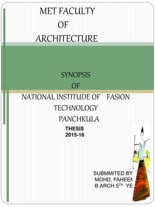 MET FACULTY
OF
ARCHITECTURE
SYNOPSIS
OF
NATIONAL INSTITUDE OF FASION
TECHNOLOGY
PANCHKULA
SUBMMITED BY -
MOHD. FAHEEM
B.ARCH 5TH YEAR
THESIS
2015-16
 