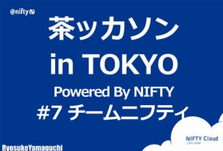 茶ッカソン 
in TOKYO 
Powered By NIFTY 
#7 チームニフティ 
RyosukeYamaguchi 
Copyright © NIFTY Corporation All Rights Reserved. 
 