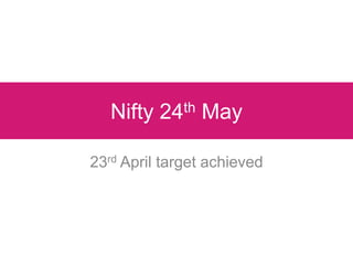 Nifty 24th May 23rd April target achieved  