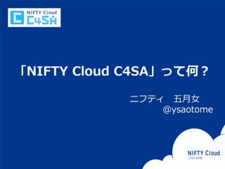 「NIFTY Cloud C4SA」って何？

                                                               ニフティ 五月女
                                                                   @ysaotome




Copyright © NIFTY Corporation All Rights Reserved.   Confidential
 