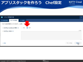 Copyright © NIFTY Corporation All Rights Reserved. Confidential- 40 -
アプリスタックを作ろう Chef設定
 