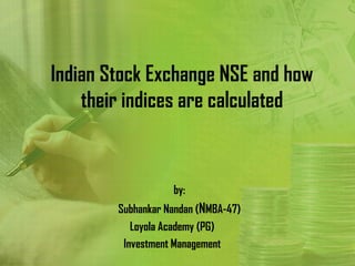 Indian Stock Exchange NSE and how
    their indices are calculated


                   by:
        Subhankar Nandan (NMBA-47)
           Loyola Academy (PG)
         Investment Management
 