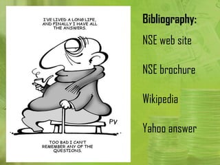 Bibliography:
NSE web site

NSE brochure

Wikipedia

Yahoo answer
 