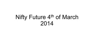 th
4

Nifty Future
of March
2014

 