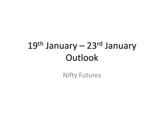 19th January – 23rd January
Outlook
Nifty Futures
 