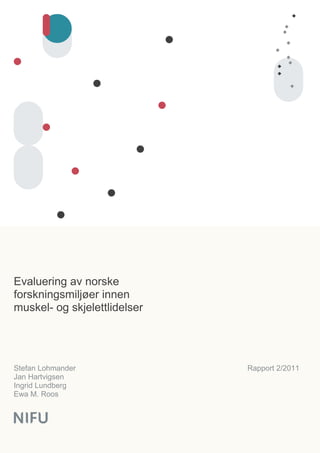 Evaluering av norske
forskningsmiljøer innen
muskel- og skjelettlidelser




Stefan Lohmander              Rapport 2/2011
Jan Hartvigsen
Ingrid Lundberg
Ewa M. Roos
 