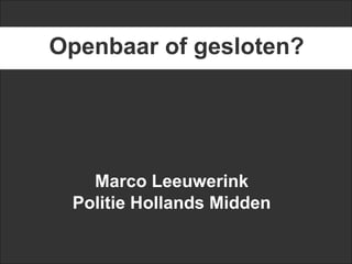 Openbaar of gesloten?




   Marco Leeuwerink
 Politie Hollands Midden
 