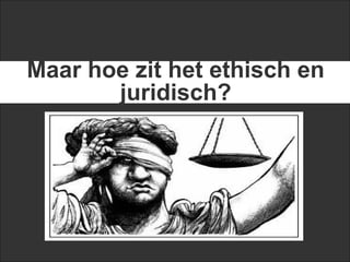 Maar hoe zit het ethisch en
       juridisch?
 
