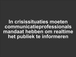 In crisissituaties moeten
communicatieprofessionals
mandaat hebben om realtime
 het publiek te informeren
 