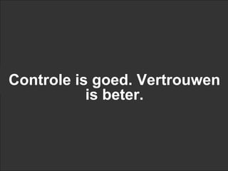 Controle is goed. Vertrouwen
           is beter.
 