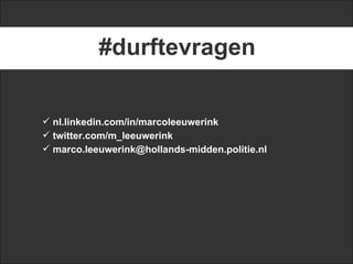 #durftevragen

 nl.linkedin.com/in/marcoleeuwerink
 twitter.com/m_leeuwerink
 marco.leeuwerink@hollands-midden.politie.nl
 