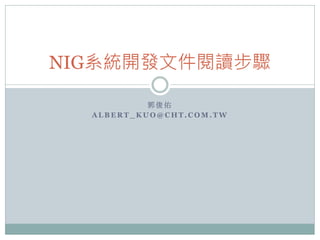NIG系統開發文件閱讀步驟

           郭俊佑
  ALBERT_KUO@CHT.COM.TW
 