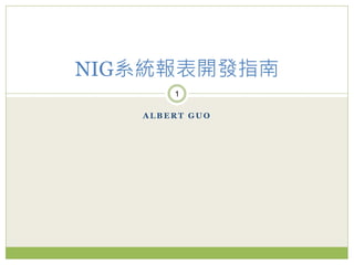 NIG系統報表開發指南
       1

   ALBERT GUO
 