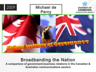 Broadbanding the Nation A comparison of government-business relations in the Canadian & Australian communications sectors Michael de Percy National Institute of Governance 