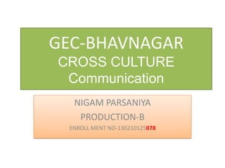 GEC-BHAVNAGAR
CROSS CULTURE
Communication
NIGAM PARSANIYA
PRODUCTION-B
ENROLL MENT NO-130210125078
 