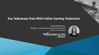 Key Takeaways from NIGA Indian Gaming Tradeshow
Sarah Robertson
Manager of Business Development Department
Income Access Group
 