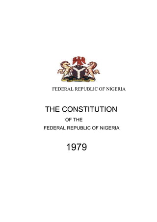 FEDERAL REPUBLIC OF NIGERIA
THE CONSTITUTION
OF THE
FEDERAL REPUBLIC OF NIGERIA
1979
 
