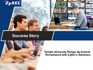 Copyright©2014 ZyXEL Communications Corporation. All rights reserved.
Success Story
Turkish University Ramps Up Internet
Performance with ZyXEL’s Solutions
 
