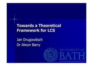Towards a Theoretical
Framework for LCS

Jan Drugowitsch
Dr Alwyn Barry
 