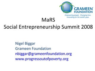 MaRS Social Entrepreneurship Summit 2008 Nigel Biggar Grameen Foundation [email_address] www.progressoutofpoverty.org 