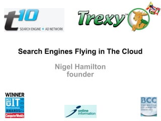 Search Engines Flying in The Cloud

          Nigel Hamilton
             founder
 