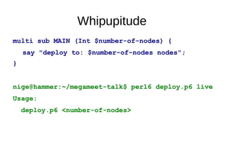 Whipupitude
nige@hammer:~/megameet-talk$ perl6 deploy.p6 --help
Usage:
deploy.p6 <number-of-nodes>
deploy.p6 [--run-tests]...
