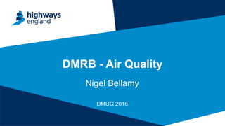 DMRB - Air Quality
Nigel Bellamy
DMUG 2016
 