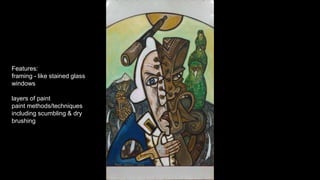 f
Features:
framing - like stained glass
windows
layers of paint
paint methods/techniques
including scumbling & dry
brushing
 