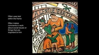 Often uses text
within the frame
Often makes
comments in work
about social issues or
things that are
important to him
 