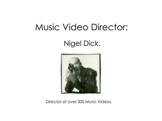 Music Video Director:
           Nigel Dick.




  Director of over 300 Music Videos.
 