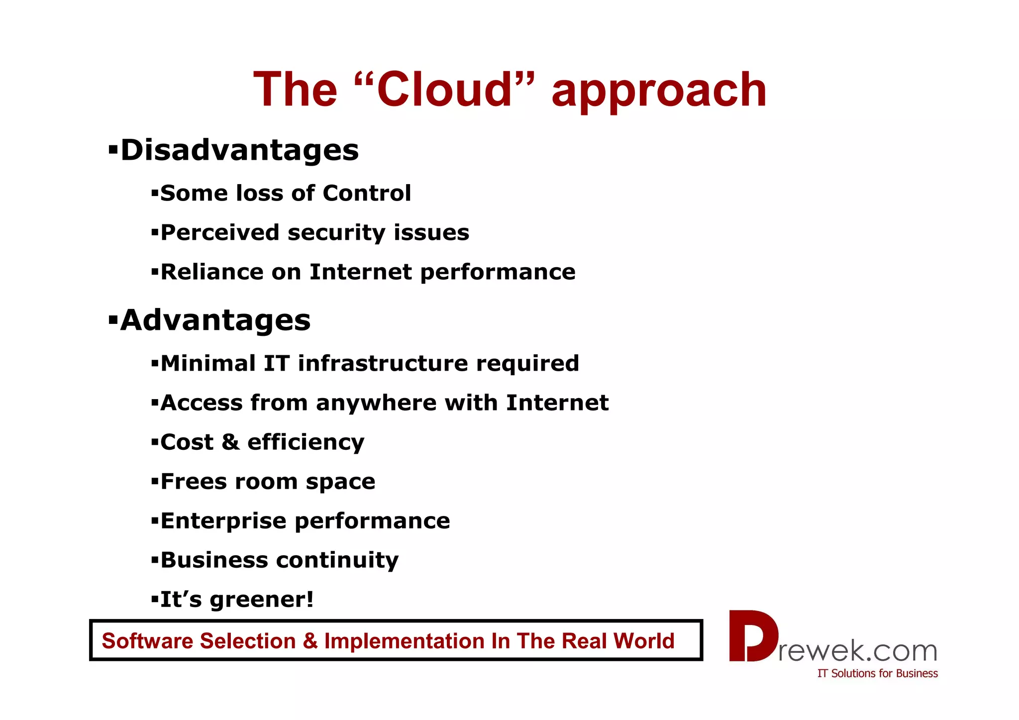 The “Cloud” approach
 Disadvantages
     Some loss of Control
     Perceived security issues
     Reliance on Internet performance

 Advantages
     Minimal IT infrastructure required
     Access from anywhere with Internet
     Cost & efficiency
     Frees room space
     Enterprise performance
     Business continuity
     It’s greener!
Software Selection & Implementation In The Real World
 