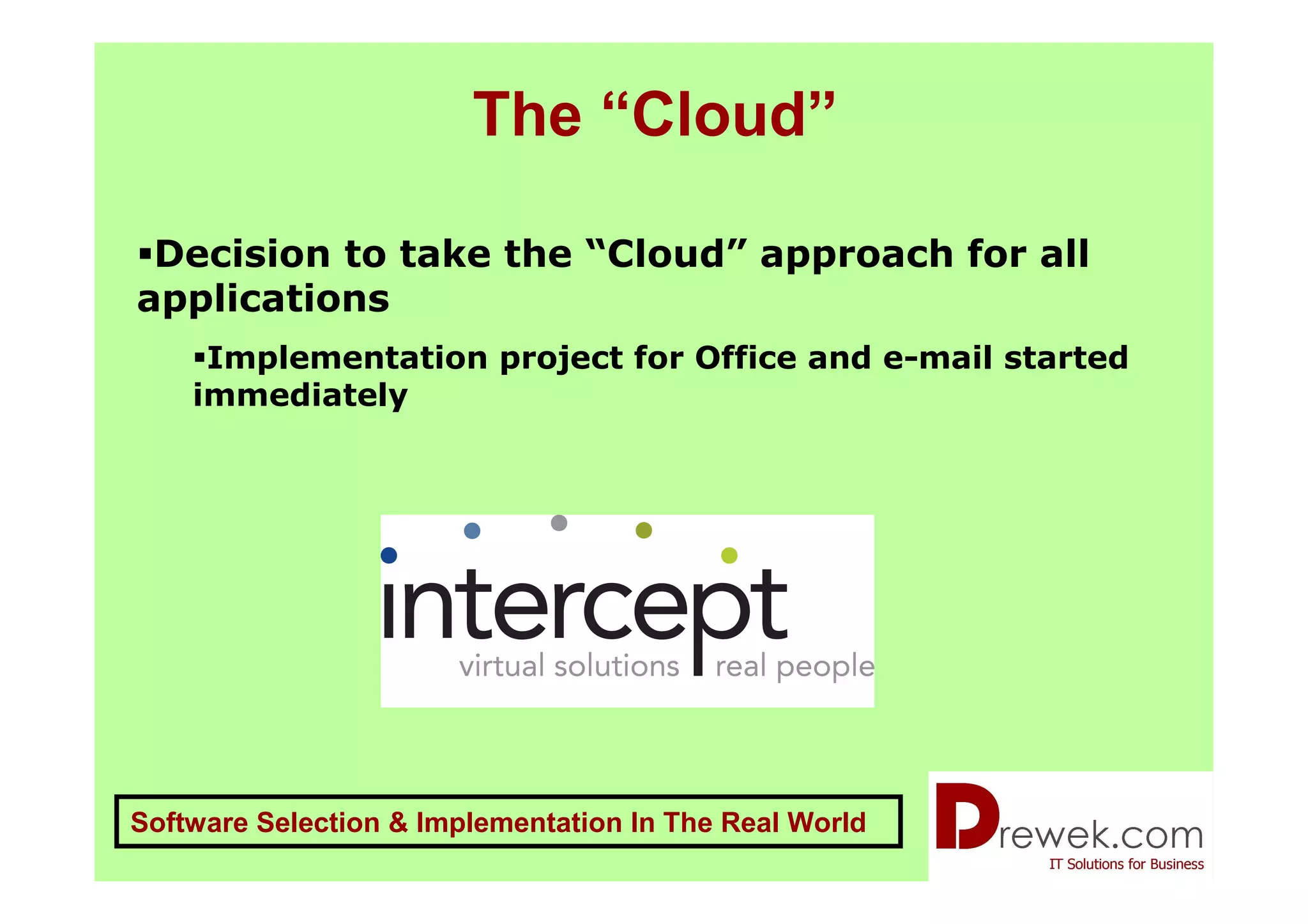 The “Cloud”

 Decision to take the “Cloud” approach for all
applications
     Implementation project for Office and e-mail started
    immediately




Software Selection & Implementation In The Real World
 