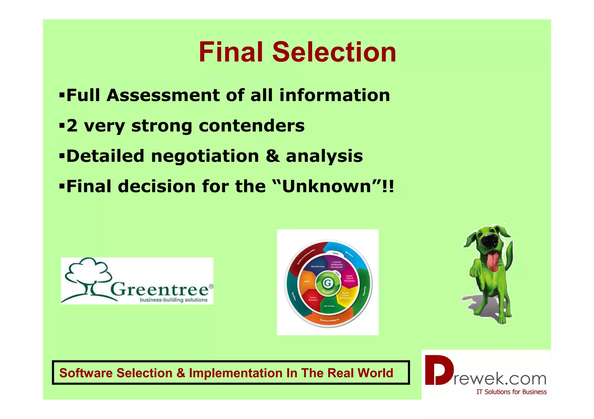 Final Selection
 Full Assessment of all information
 2 very strong contenders
 Detailed negotiation & analysis
 Final decision for the “Unknown”!!




Software Selection & Implementation In The Real World
 