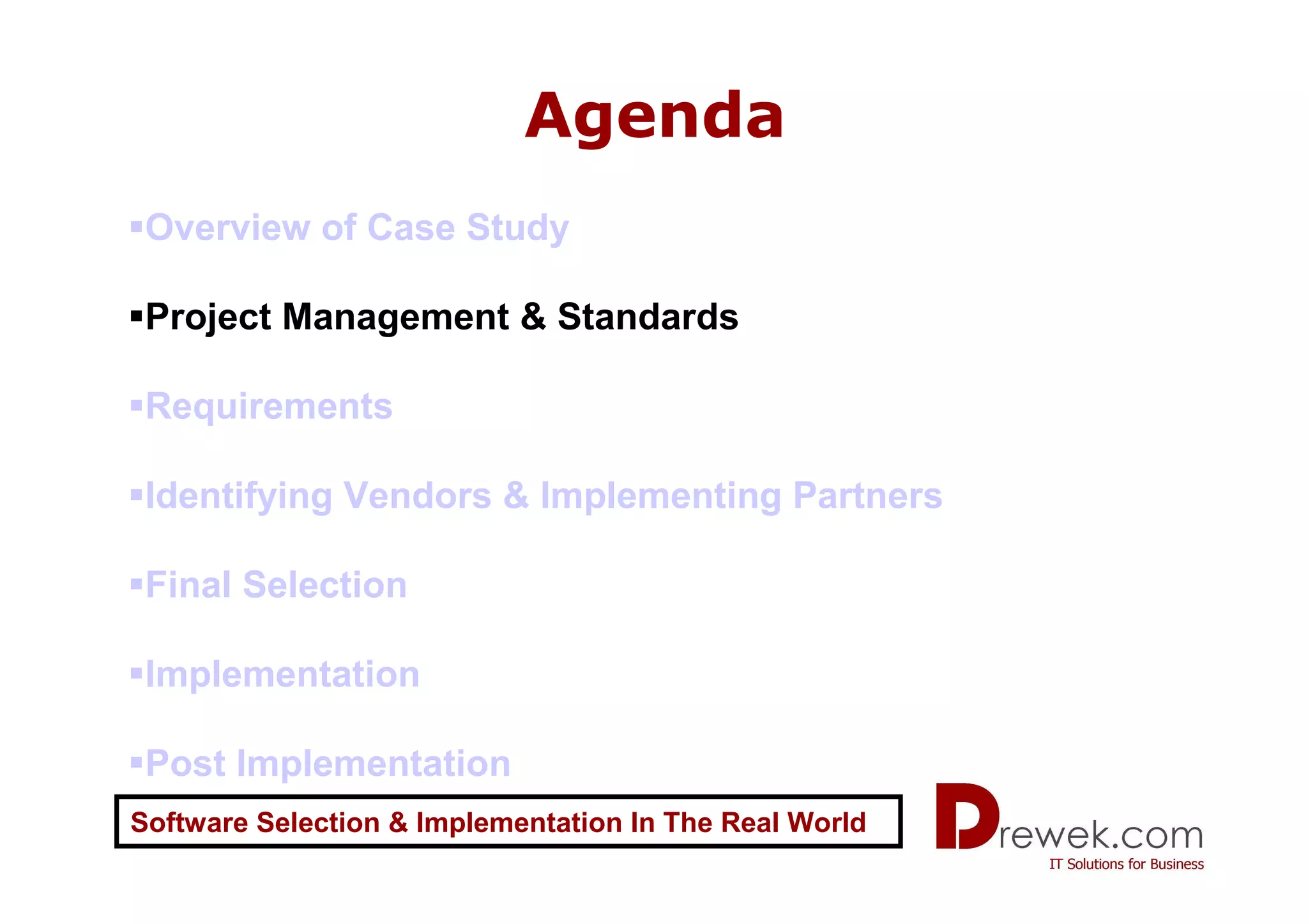 Agenda
 Overview of Case Study

 Project Management & Standards

 Requirements

 Identifying Vendors & Implementing Partners

 Final Selection

 Implementation

 Post Implementation
Software Selection & Implementation In The Real World
 