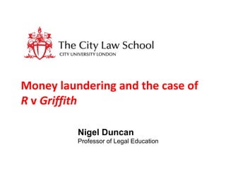 Money laundering and the case of
R v Griffith

          Nigel Duncan
          Professor of Legal Education
 