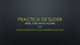 PRACTICA DE SLIDER
NIGEL JOSE DAVILA ACUÑA
10-01
INSTITUCION EDUCATIVA LICEO MODERNO MAGANGUE

 