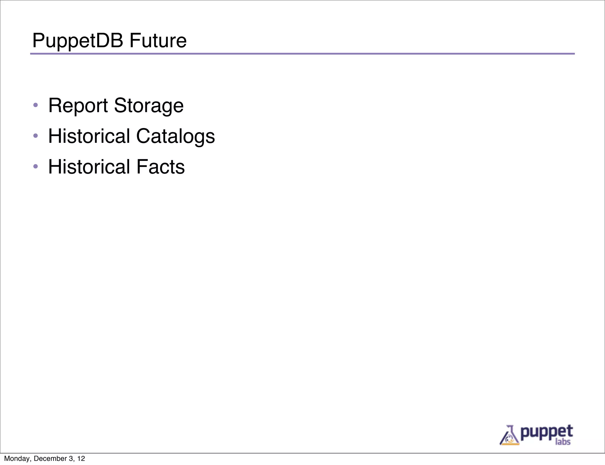 PuppetDB Future


       • Report Storage
       • Historical Catalogs
       • Historical Facts




Monday, December 3, 12
 