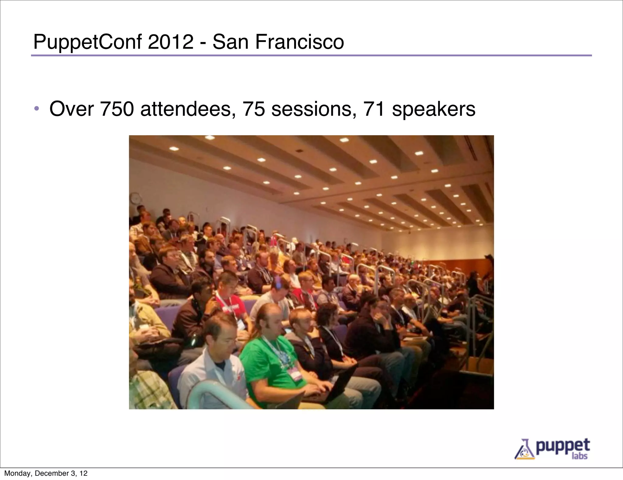 PuppetConf 2012 - San Francisco


       • Over 750 attendees, 75 sessions, 71 speakers




Monday, December 3, 12
 